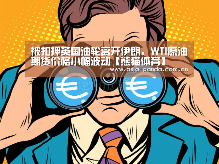 被扣押英国油轮离开伊朗,WTI原油期货价格小幅波动【熊猫体育】(图1) 熊猫体育