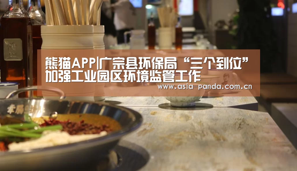 熊猫APP|广宗县环保局“三个到位”加强工业园区环境监管工作