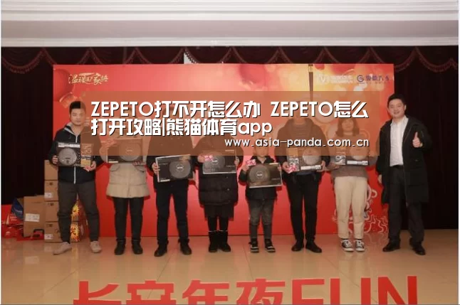 ZEPETO打不开怎么办 ZEPETO怎么打开攻略|熊猫体育app