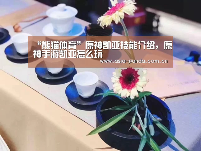 “熊猫体育”原神凯亚技能介绍,原神手游凯亚怎么玩(图2) 熊猫体育官方网站