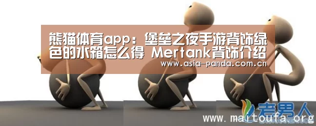 熊猫体育app:堡垒之夜手游背饰绿色的水箱怎么得 Mertank背饰介绍(图3) 熊猫体育