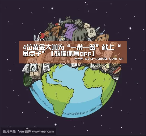 4位黄金大咖为“一带一路”献上“金点子”【熊猫体育app】
