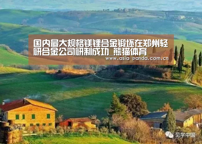 国内最大规格镁锂合金锻坯在郑州轻研合金公司研制成功_熊猫体育(图1) 熊猫体育官方网站